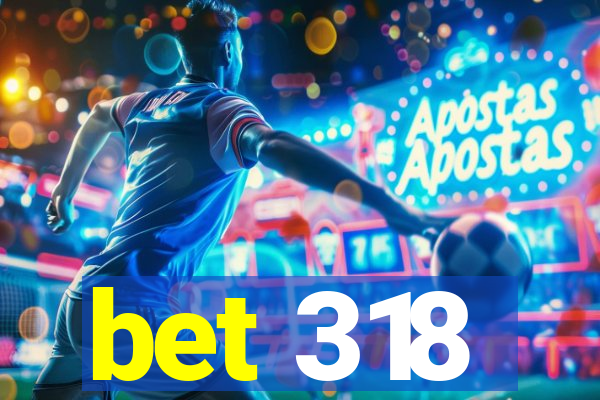 bet 318